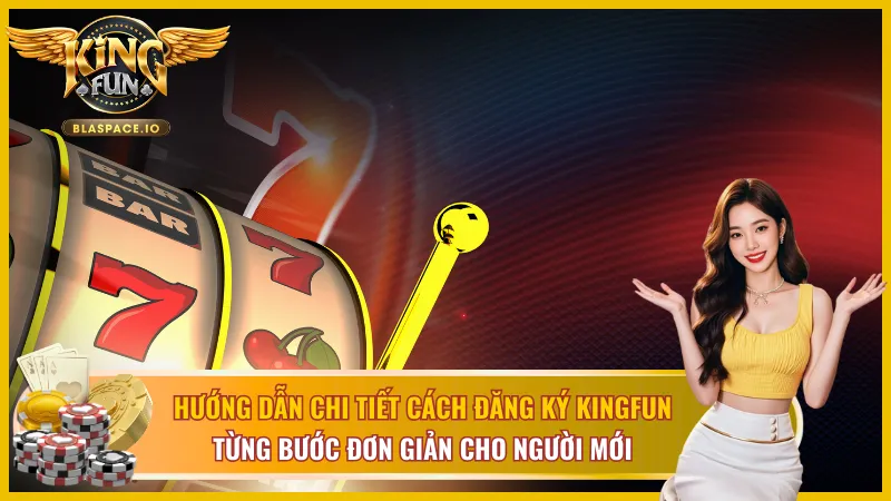 Cách đăng ký KingFun dễ như trở bàn tay, từng bước cực chuẩn 